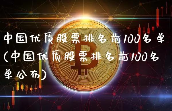中国优质股票排名前100名单(中国优质股票排名前100名单公布)_https://www.czytfl.com_期货价格_第1张