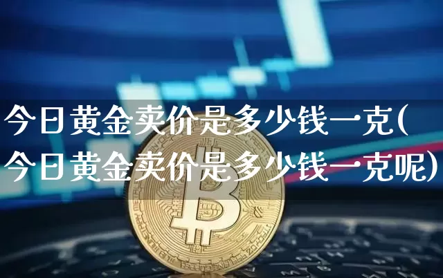 今日黄金卖价是多少钱一克(今日黄金卖价是多少钱一克呢)_https://www.czytfl.com_期货行情_第1张
