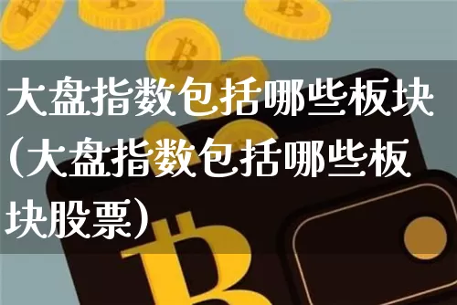大盘指数包括哪些板块(大盘指数包括哪些板块股票)_https://www.czytfl.com_期货行情_第1张