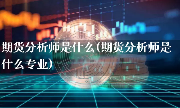 期货分析师是什么(期货分析师是什么专业)_https://www.czytfl.com_期货行情_第1张