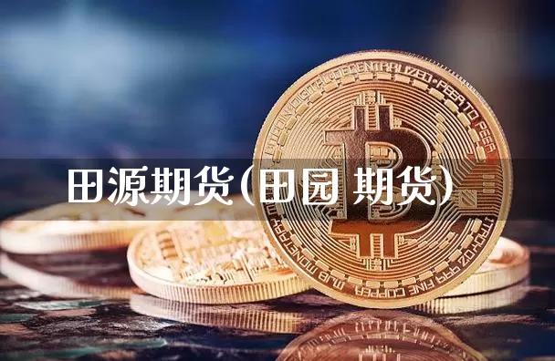 田源期货(田园 期货)_https://www.czytfl.com_期货价格_第1张