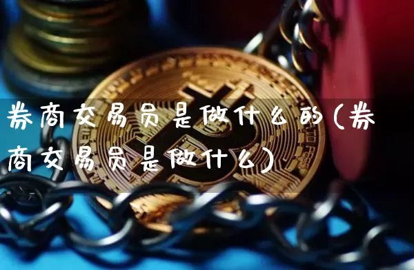 券商交易员是做什么的(券商交易员是做什么)_https://www.czytfl.com_期货走势_第1张