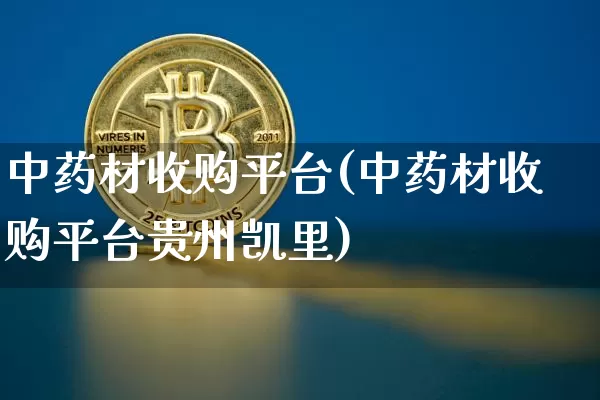 中药材收购平台(中药材收购平台贵州凯里)_https://www.czytfl.com_期货行情_第1张