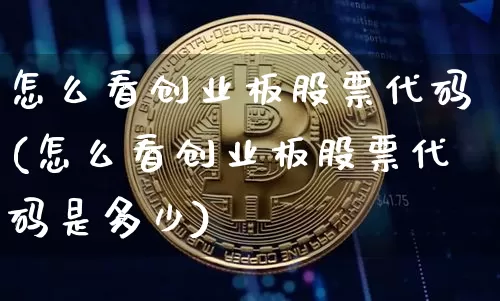 怎么看创业板股票代码(怎么看创业板股票代码是多少)_https://www.czytfl.com_期货行情_第1张
