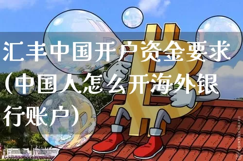 汇丰中国开户资金要求(中国人怎么开海外银行账户)_https://www.czytfl.com_期货走势_第1张