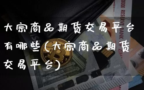 大宗商品期货交易平台有哪些(大宗商品期货交易平台)_https://www.czytfl.com_期货行情_第1张