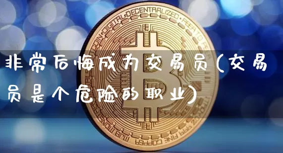 非常后悔成为交易员(交易员是个危险的职业)_https://www.czytfl.com_期货走势_第1张