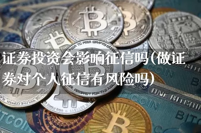 证券投资会影响征信吗(做证券对个人征信有风险吗)_https://www.czytfl.com_期货行情_第1张