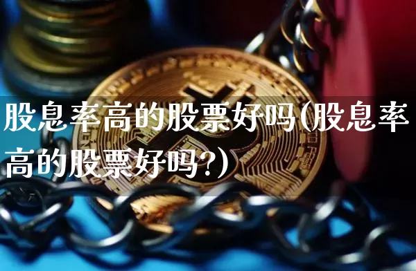 股息率高的股票好吗(股息率高的股票好吗?)_https://www.czytfl.com_期货价格_第1张