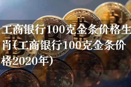 工商银行100克金条价格生肖(工商银行100克金条价格2020年)_https://www.czytfl.com_期货行情_第1张