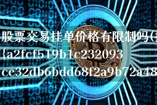 股票交易挂单价格有限制吗(挂单超过2%直接废单吗?)_https://www.czytfl.com_期货走势_第1张