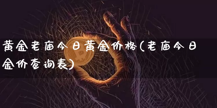 黄金老庙今日黄金价格(老庙今日金价查询表)_https://www.czytfl.com_期货行情_第1张