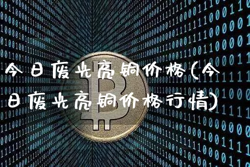 今日废光亮铜价格(今日废光亮铜价格行情)_https://www.czytfl.com_期货行情_第1张