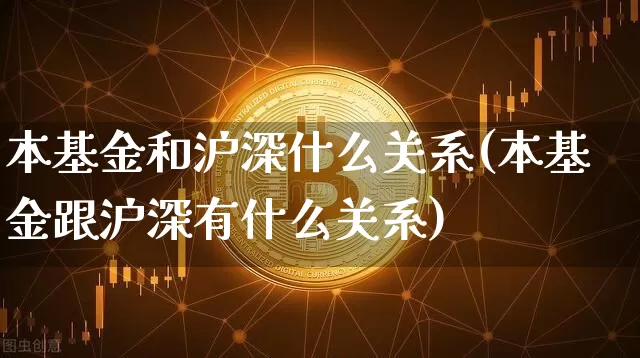 本基金和沪深什么关系(本基金跟沪深有什么关系)_https://www.czytfl.com_期货走势_第1张