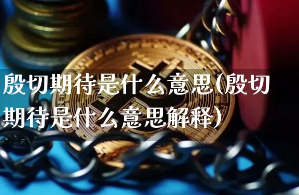 殷切期待是什么意思(殷切期待是什么意思解释)_https://www.czytfl.com_期货价格_第1张