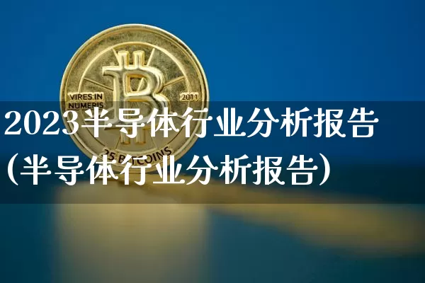 2023半导体行业分析报告(半导体行业分析报告)_https://www.czytfl.com_期货价格_第1张