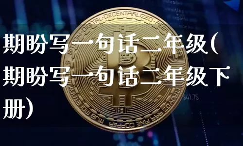 期盼写一句话二年级(期盼写一句话二年级下册)_https://www.czytfl.com_期货行情_第1张
