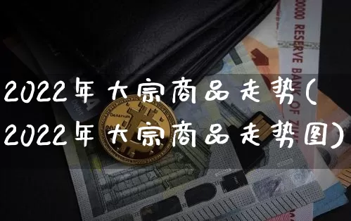 2022年大宗商品走势(2022年大宗商品走势图)_https://www.czytfl.com_期货行情_第1张