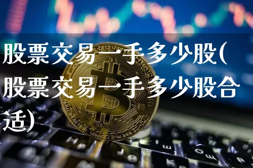 股票交易一手多少股(股票交易一手多少股合适)_https://www.czytfl.com_期货行情_第1张