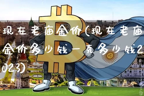 现在老庙金价(现在老庙金价多少钱一克多少钱2023)_https://www.czytfl.com_期货行情_第1张