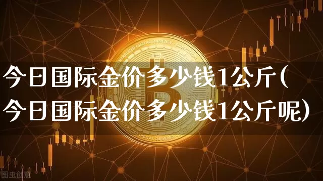 今日国际金价多少钱1公斤(今日国际金价多少钱1公斤呢)_https://www.czytfl.com_期货行情_第1张