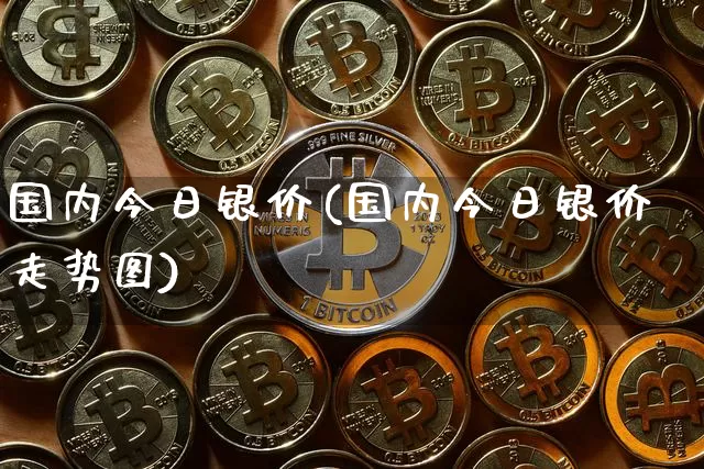国内今日银价(国内今日银价走势图)_https://www.czytfl.com_期货行情_第1张