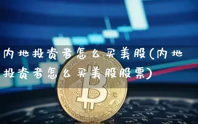 内地投资者怎么买美股(内地投资者怎么买美股股票)_https://www.czytfl.com_期货行情_第1张