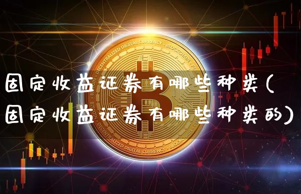 固定收益证券有哪些种类(固定收益证券有哪些种类的)_https://www.czytfl.com_期货走势_第1张
