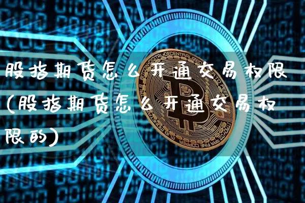 股指期货怎么开通交易权限(股指期货怎么开通交易权限的)_https://www.czytfl.com_期货走势_第1张