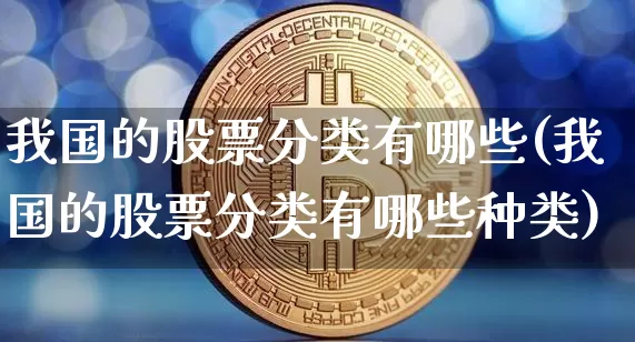 我国的股票分类有哪些(我国的股票分类有哪些种类)_https://www.czytfl.com_期货走势_第1张