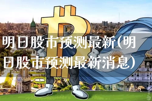 明日股市预测最新(明日股市预测最新消息)_https://www.czytfl.com_期货价格_第1张