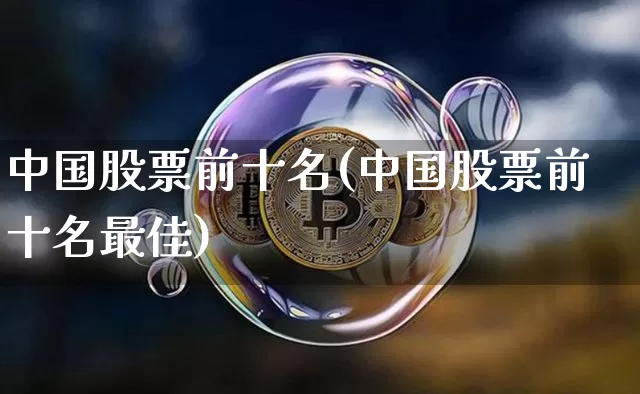 中国股票前十名(中国股票前十名最佳)_https://www.czytfl.com_期货行情_第1张