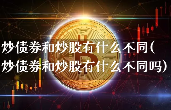 炒债券和炒股有什么不同(炒债券和炒股有什么不同吗)_https://www.czytfl.com_期货走势_第1张