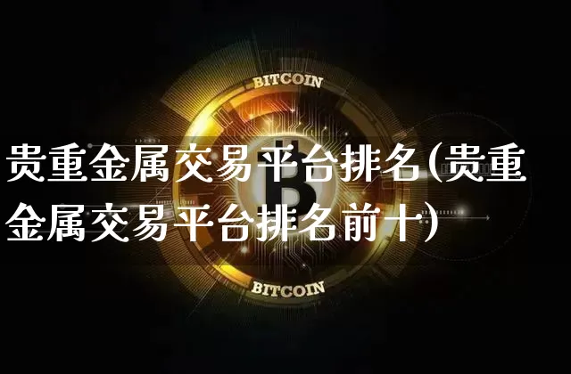 贵重金属交易平台排名(贵重金属交易平台排名前十)_https://www.czytfl.com_期货行情_第1张