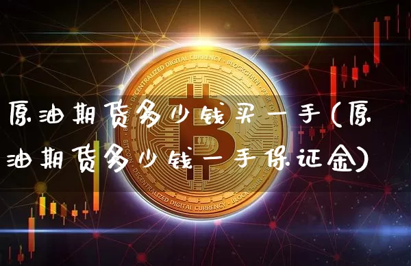 原油期货多少钱买一手(原油期货多少钱一手保证金)_https://www.czytfl.com_期货行情_第1张