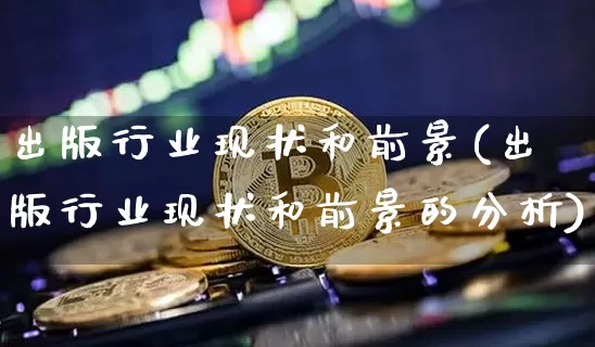出版行业现状和前景(出版行业现状和前景的分析)_https://www.czytfl.com_期货走势_第1张
