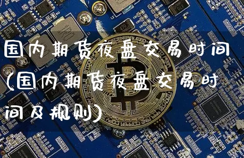 国内期货夜盘交易时间(国内期货夜盘交易时间及规则)_https://www.czytfl.com_期货价格_第1张