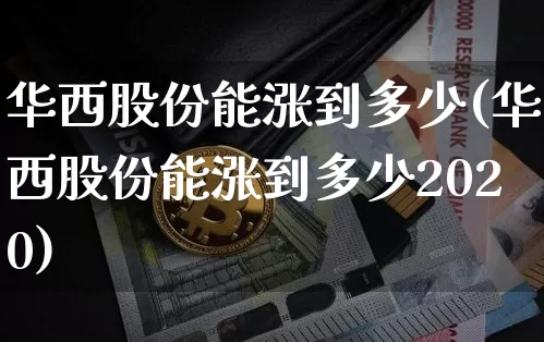 华西股份能涨到多少(华西股份能涨到多少2020)_https://www.czytfl.com_期货_第1张