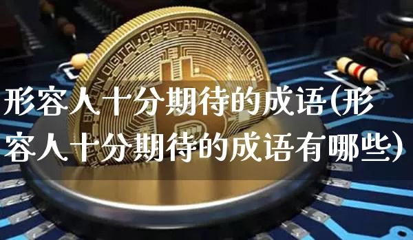 形容人十分期待的成语(形容人十分期待的成语有哪些)_https://www.czytfl.com_期货走势_第1张