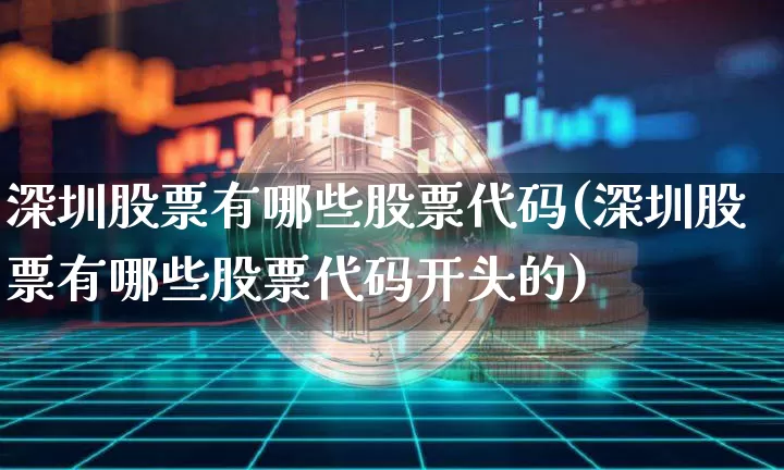 深圳股票有哪些股票代码(深圳股票有哪些股票代码开头的)_https://www.czytfl.com_期货走势_第1张