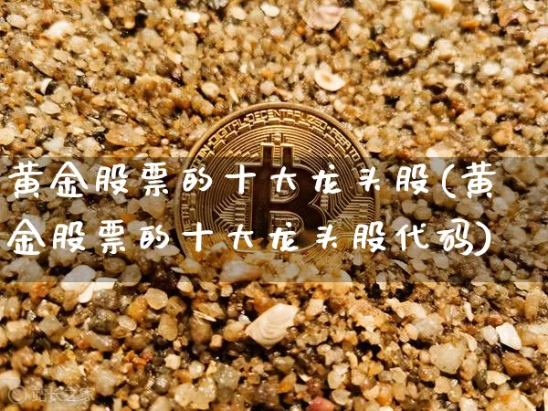 黄金股票的十大龙头股(黄金股票的十大龙头股代码)_https://www.czytfl.com_期货行情_第1张