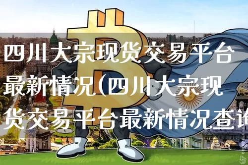 四川大宗现货交易平台最新情况(四川大宗现货交易平台最新情况查询)_https://www.czytfl.com_期货行情_第1张