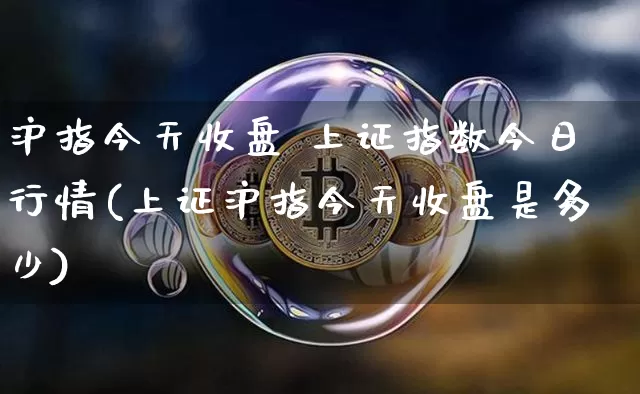 沪指今天收盘 上证指数今日行情(上证沪指今天收盘是多少)_https://www.czytfl.com_期货走势_第1张