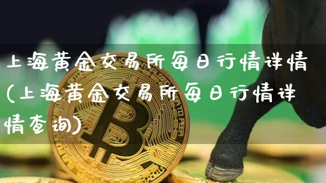 上海黄金交易所每日行情详情(上海黄金交易所每日行情详情查询)_https://www.czytfl.com_期货价格_第1张