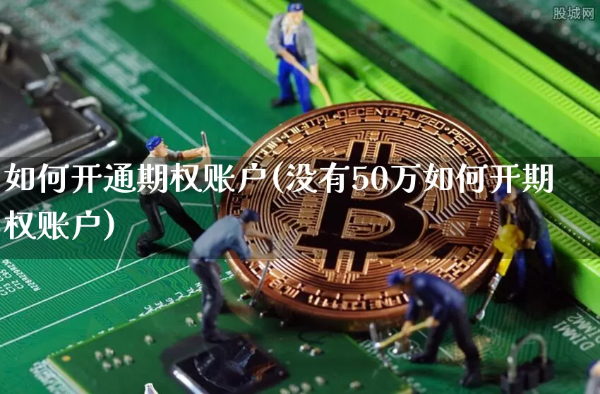 如何开通期权账户(没有50万如何开期权账户)_https://www.czytfl.com_期货行情_第1张