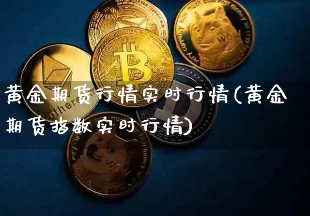 黄金期货行情实时行情(黄金期货指数实时行情)_https://www.czytfl.com_期货走势_第1张