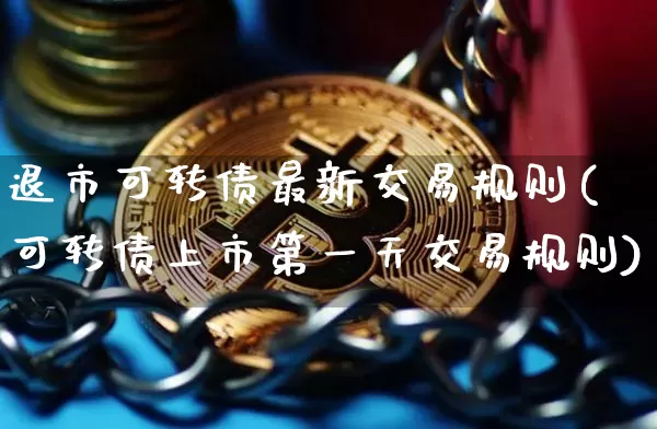 退市可转债最新交易规则(可转债上市第一天交易规则)_https://www.czytfl.com_期货行情_第1张