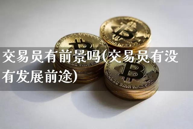 交易员有前景吗(交易员有没有发展前途)_https://www.czytfl.com_期货行情_第1张