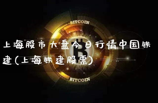 上海股市大盘今日行情中国铁建(上海铁建股票)_https://www.czytfl.com_期货走势_第1张