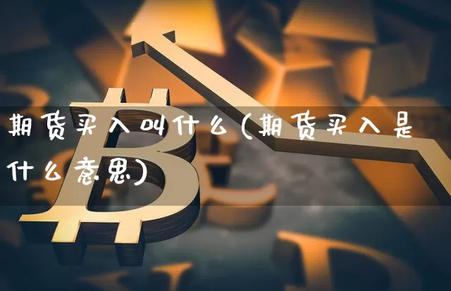期货买入叫什么(期货买入是什么意思)_https://www.czytfl.com_期货价格_第1张